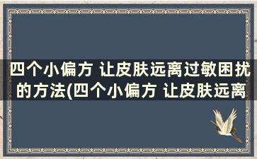 四个小偏方 让皮肤远离过敏困扰的方法(四个小偏方 让皮肤远离过敏困扰)